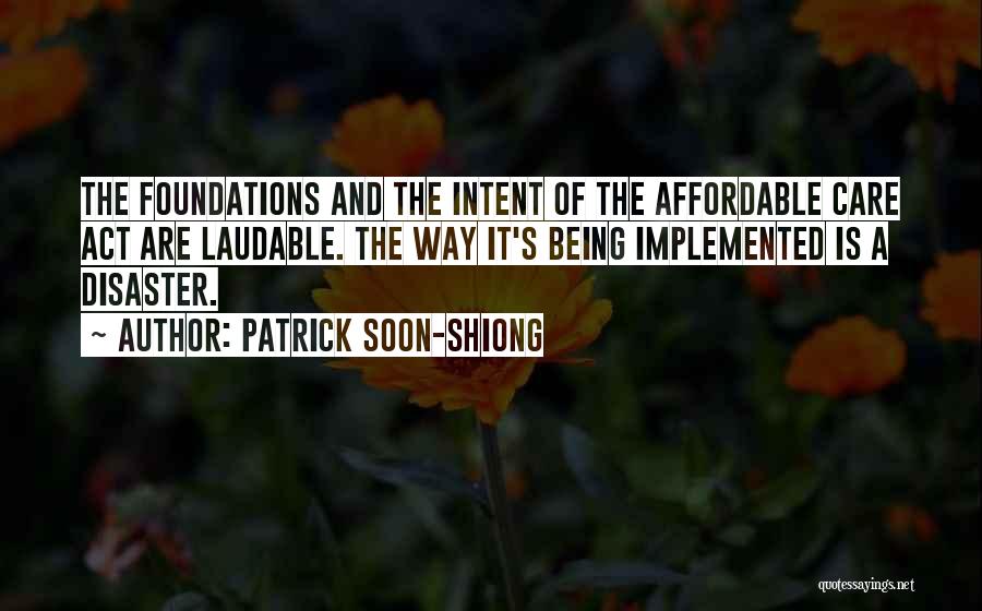 Patrick Soon-Shiong Quotes: The Foundations And The Intent Of The Affordable Care Act Are Laudable. The Way It's Being Implemented Is A Disaster.