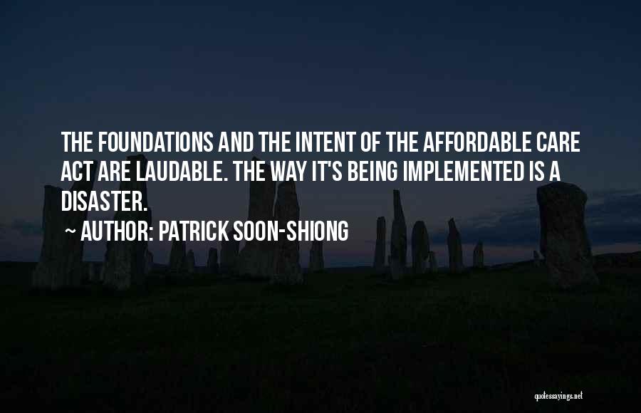 Patrick Soon-Shiong Quotes: The Foundations And The Intent Of The Affordable Care Act Are Laudable. The Way It's Being Implemented Is A Disaster.