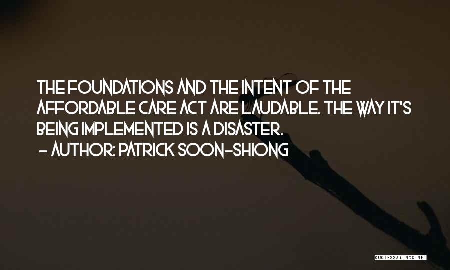 Patrick Soon-Shiong Quotes: The Foundations And The Intent Of The Affordable Care Act Are Laudable. The Way It's Being Implemented Is A Disaster.