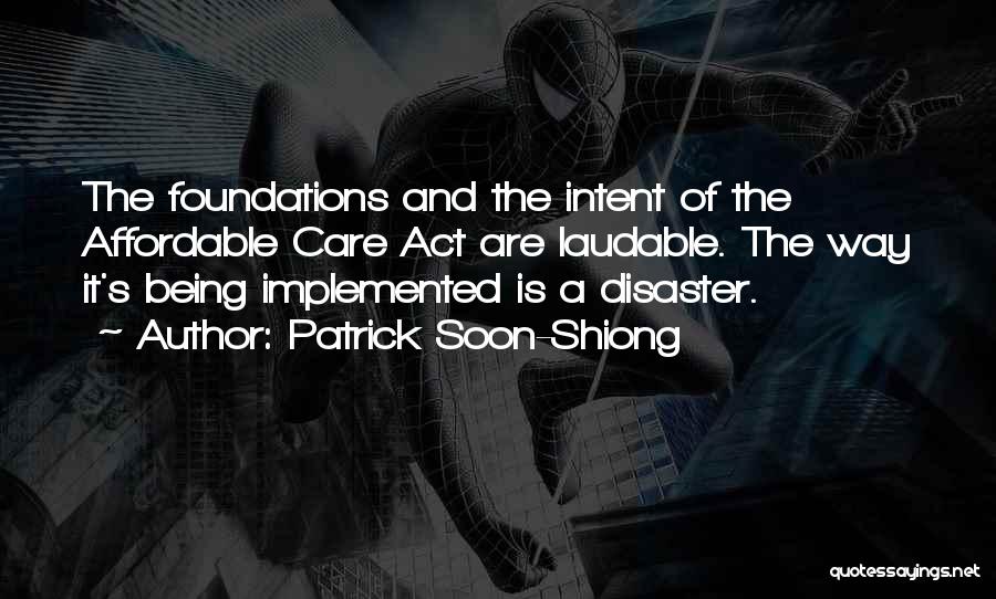 Patrick Soon-Shiong Quotes: The Foundations And The Intent Of The Affordable Care Act Are Laudable. The Way It's Being Implemented Is A Disaster.