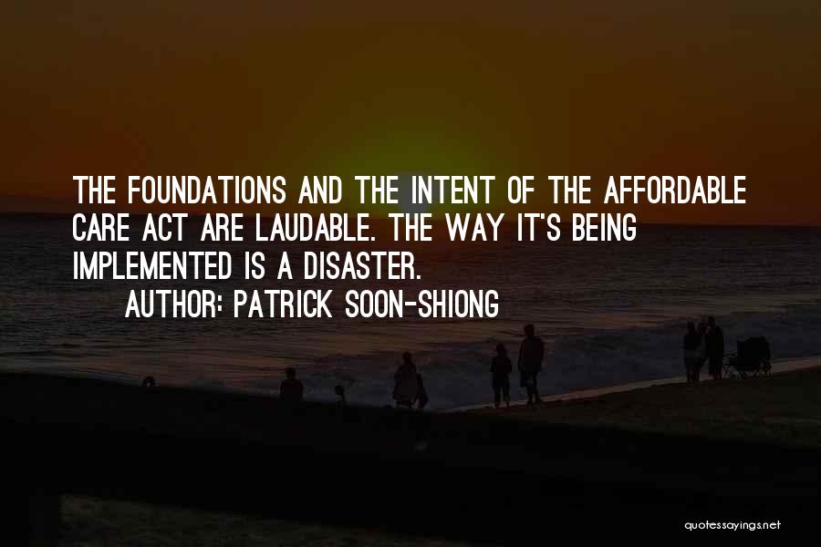 Patrick Soon-Shiong Quotes: The Foundations And The Intent Of The Affordable Care Act Are Laudable. The Way It's Being Implemented Is A Disaster.