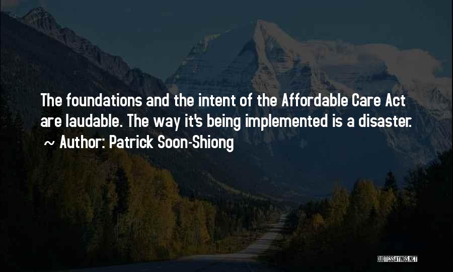 Patrick Soon-Shiong Quotes: The Foundations And The Intent Of The Affordable Care Act Are Laudable. The Way It's Being Implemented Is A Disaster.