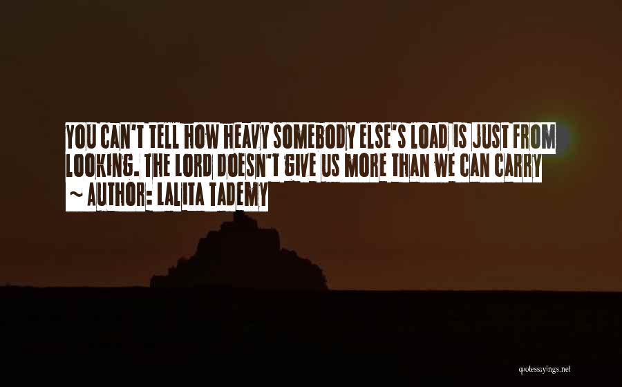 Lalita Tademy Quotes: You Can't Tell How Heavy Somebody Else's Load Is Just From Looking. The Lord Doesn't Give Us More Than We