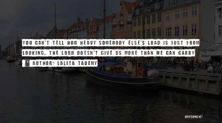Lalita Tademy Quotes: You Can't Tell How Heavy Somebody Else's Load Is Just From Looking. The Lord Doesn't Give Us More Than We
