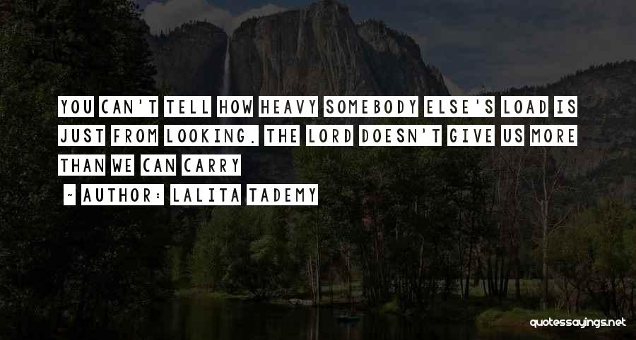 Lalita Tademy Quotes: You Can't Tell How Heavy Somebody Else's Load Is Just From Looking. The Lord Doesn't Give Us More Than We