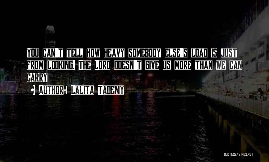 Lalita Tademy Quotes: You Can't Tell How Heavy Somebody Else's Load Is Just From Looking. The Lord Doesn't Give Us More Than We