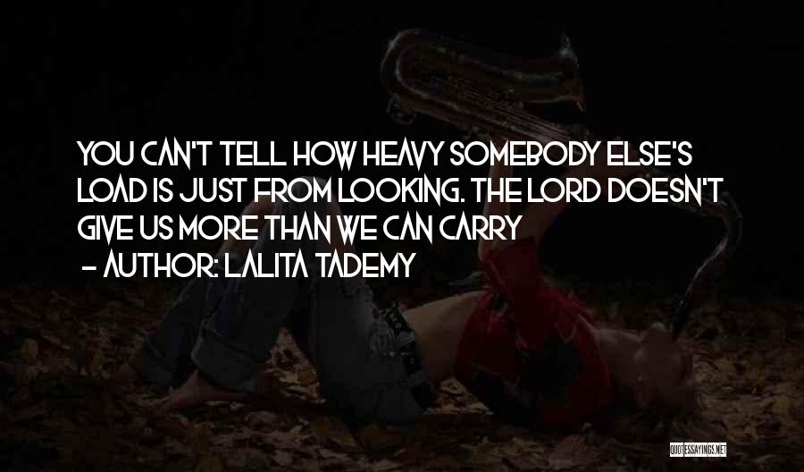 Lalita Tademy Quotes: You Can't Tell How Heavy Somebody Else's Load Is Just From Looking. The Lord Doesn't Give Us More Than We