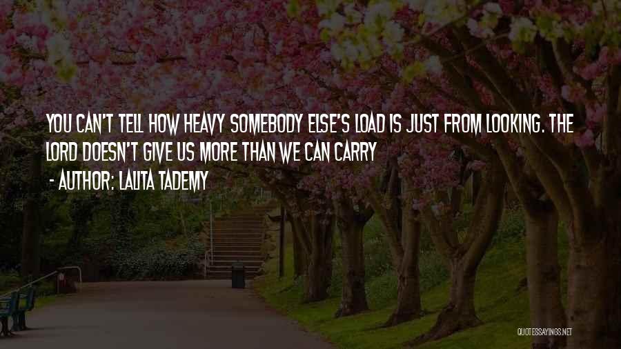 Lalita Tademy Quotes: You Can't Tell How Heavy Somebody Else's Load Is Just From Looking. The Lord Doesn't Give Us More Than We