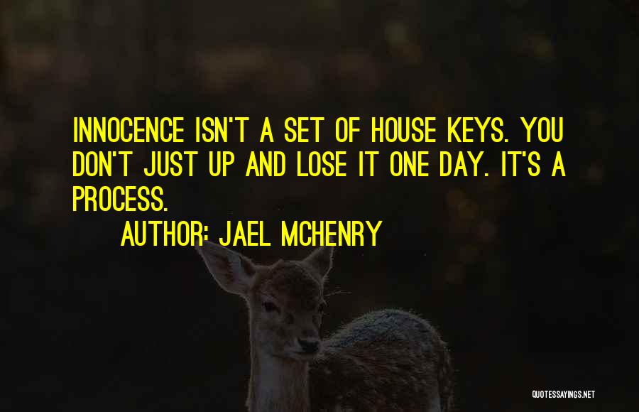 Jael McHenry Quotes: Innocence Isn't A Set Of House Keys. You Don't Just Up And Lose It One Day. It's A Process.