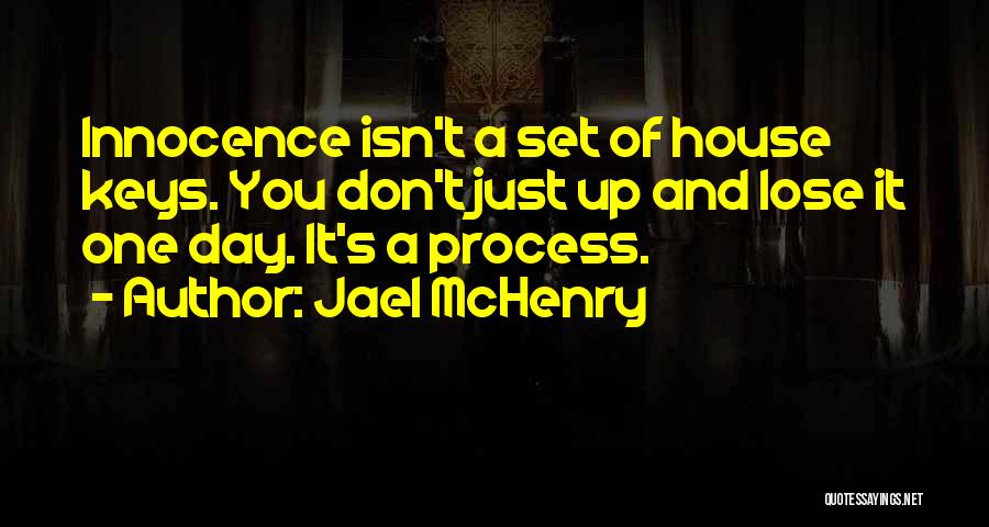 Jael McHenry Quotes: Innocence Isn't A Set Of House Keys. You Don't Just Up And Lose It One Day. It's A Process.