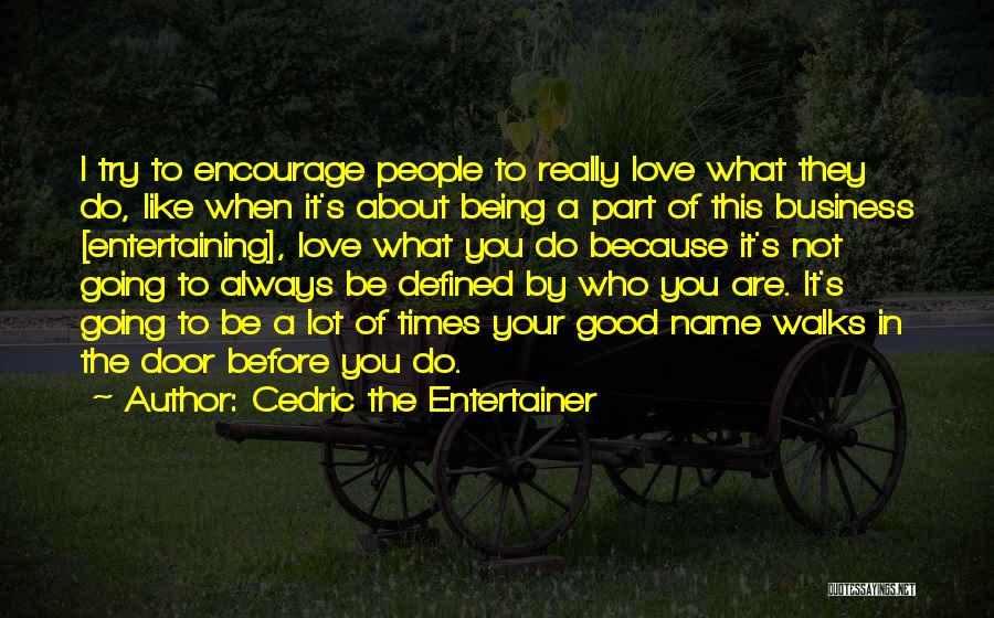 Cedric The Entertainer Quotes: I Try To Encourage People To Really Love What They Do, Like When It's About Being A Part Of This