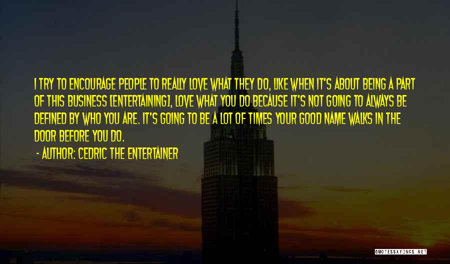 Cedric The Entertainer Quotes: I Try To Encourage People To Really Love What They Do, Like When It's About Being A Part Of This