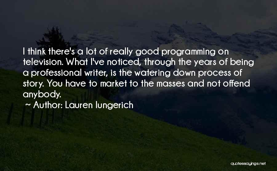Lauren Iungerich Quotes: I Think There's A Lot Of Really Good Programming On Television. What I've Noticed, Through The Years Of Being A