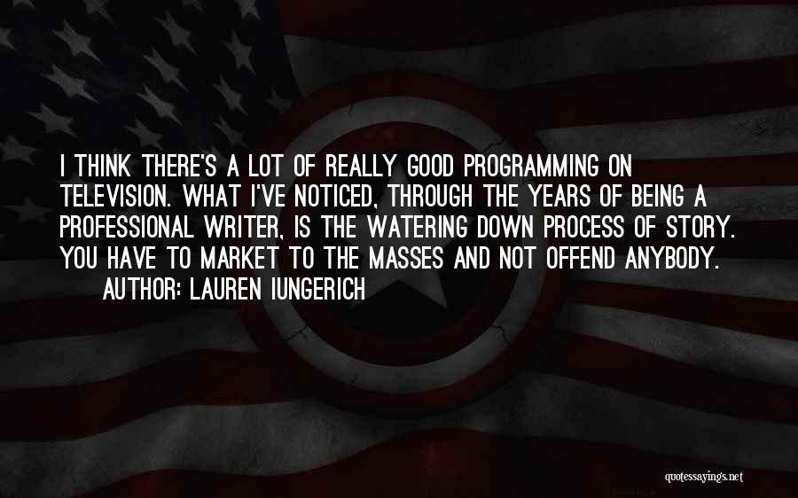 Lauren Iungerich Quotes: I Think There's A Lot Of Really Good Programming On Television. What I've Noticed, Through The Years Of Being A