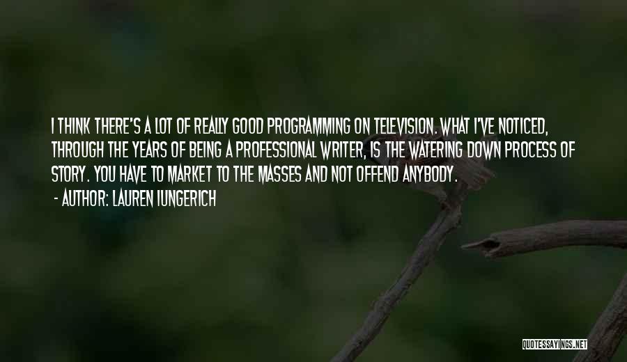 Lauren Iungerich Quotes: I Think There's A Lot Of Really Good Programming On Television. What I've Noticed, Through The Years Of Being A