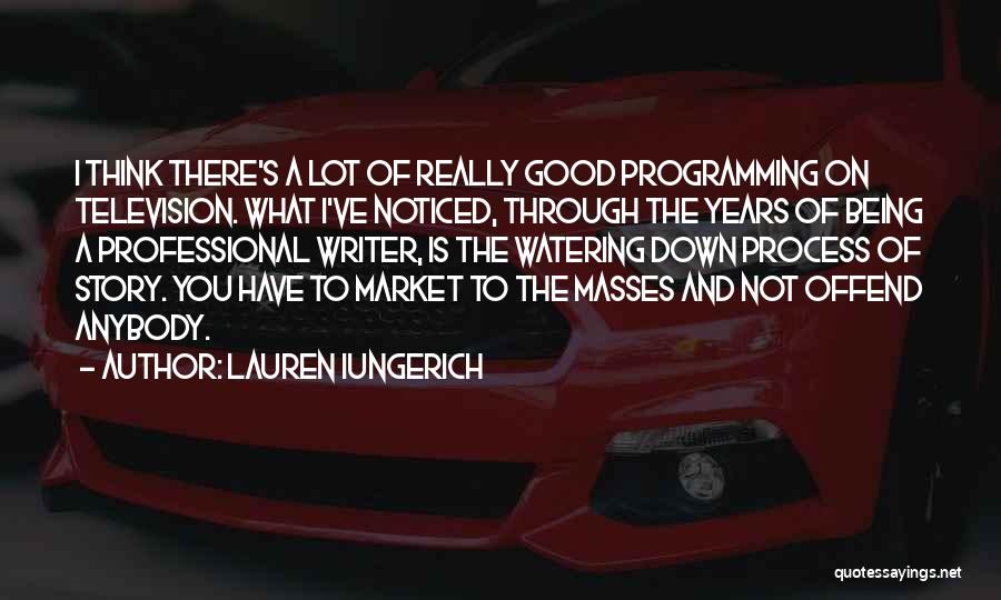 Lauren Iungerich Quotes: I Think There's A Lot Of Really Good Programming On Television. What I've Noticed, Through The Years Of Being A