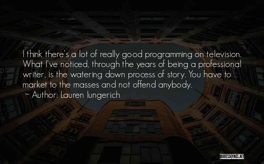 Lauren Iungerich Quotes: I Think There's A Lot Of Really Good Programming On Television. What I've Noticed, Through The Years Of Being A