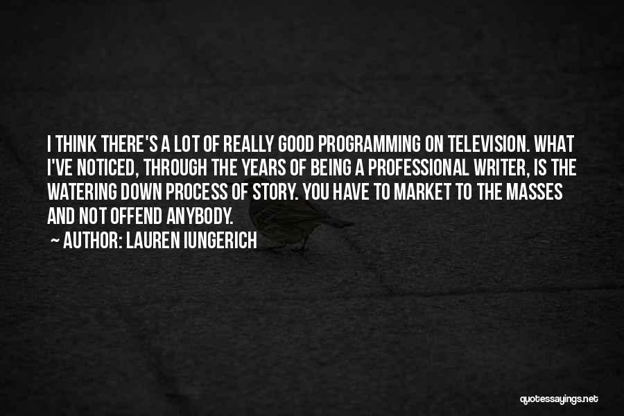 Lauren Iungerich Quotes: I Think There's A Lot Of Really Good Programming On Television. What I've Noticed, Through The Years Of Being A