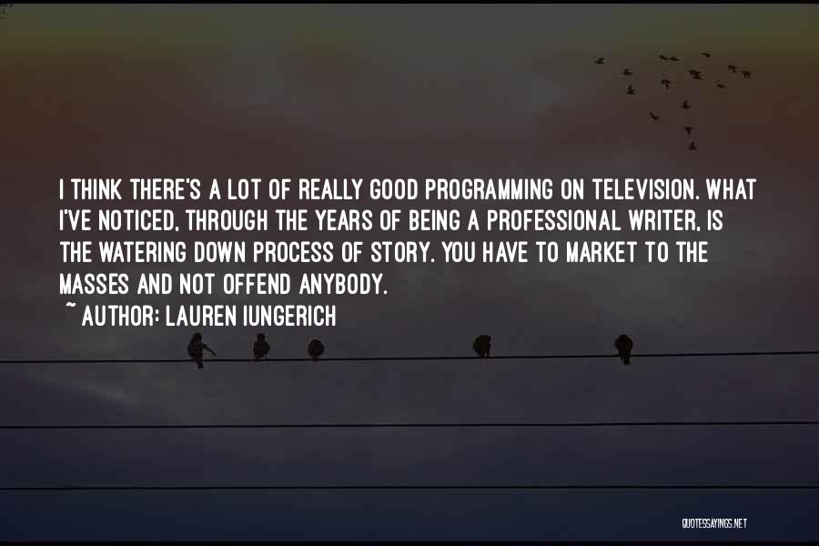 Lauren Iungerich Quotes: I Think There's A Lot Of Really Good Programming On Television. What I've Noticed, Through The Years Of Being A