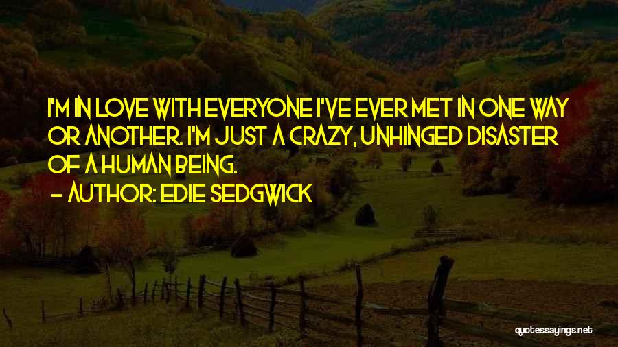 Edie Sedgwick Quotes: I'm In Love With Everyone I've Ever Met In One Way Or Another. I'm Just A Crazy, Unhinged Disaster Of
