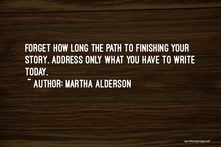 Martha Alderson Quotes: Forget How Long The Path To Finishing Your Story. Address Only What You Have To Write Today.