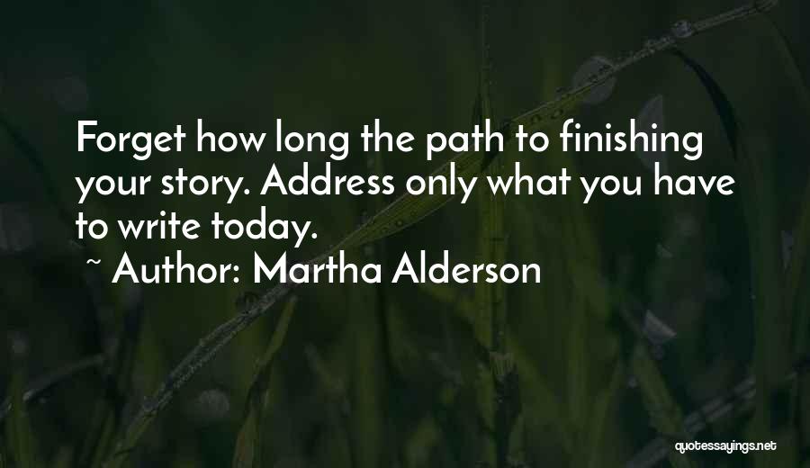 Martha Alderson Quotes: Forget How Long The Path To Finishing Your Story. Address Only What You Have To Write Today.