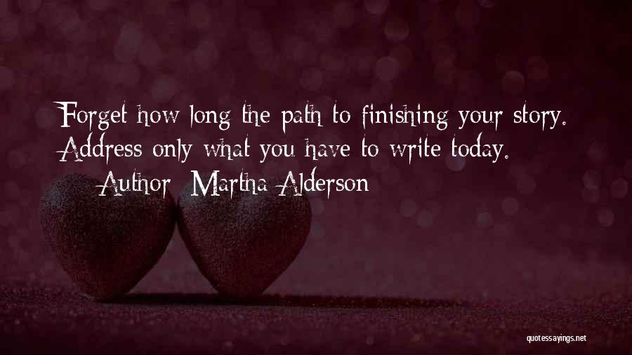 Martha Alderson Quotes: Forget How Long The Path To Finishing Your Story. Address Only What You Have To Write Today.