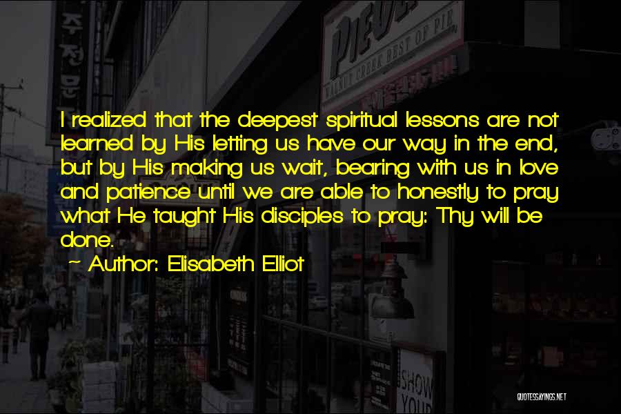 Elisabeth Elliot Quotes: I Realized That The Deepest Spiritual Lessons Are Not Learned By His Letting Us Have Our Way In The End,