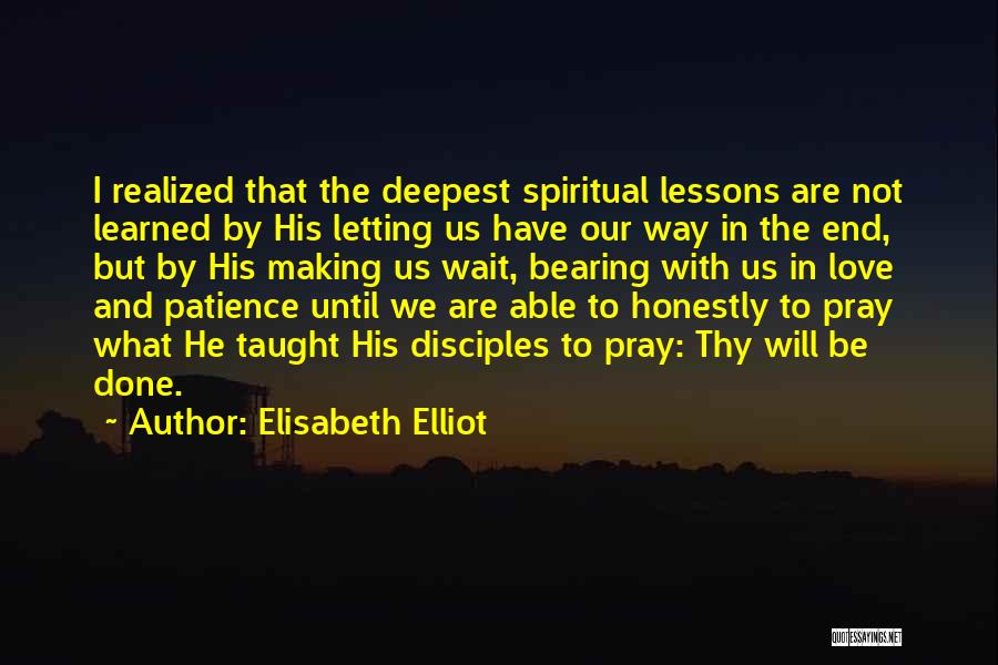 Elisabeth Elliot Quotes: I Realized That The Deepest Spiritual Lessons Are Not Learned By His Letting Us Have Our Way In The End,