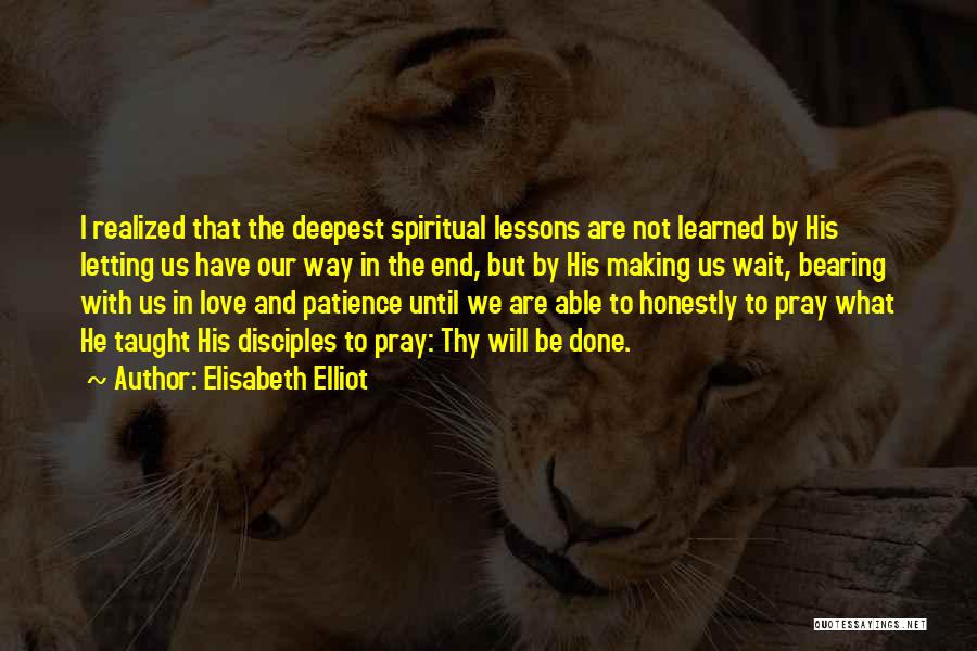 Elisabeth Elliot Quotes: I Realized That The Deepest Spiritual Lessons Are Not Learned By His Letting Us Have Our Way In The End,