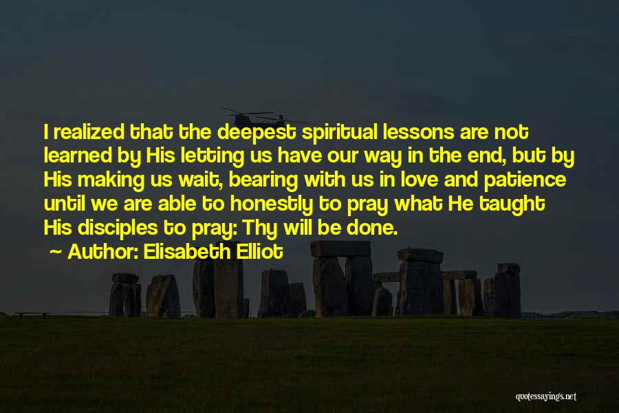 Elisabeth Elliot Quotes: I Realized That The Deepest Spiritual Lessons Are Not Learned By His Letting Us Have Our Way In The End,