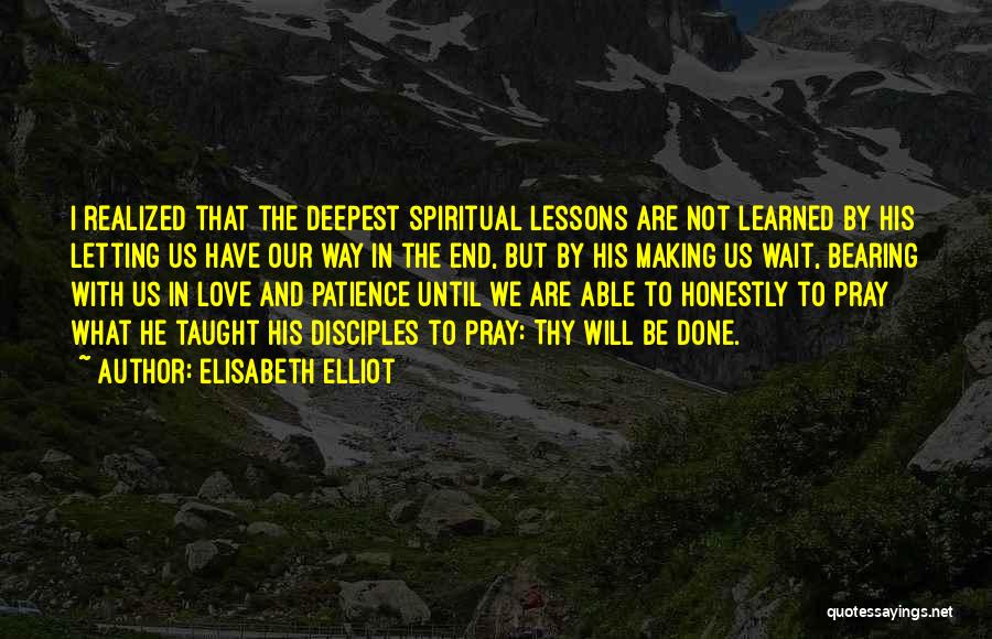 Elisabeth Elliot Quotes: I Realized That The Deepest Spiritual Lessons Are Not Learned By His Letting Us Have Our Way In The End,