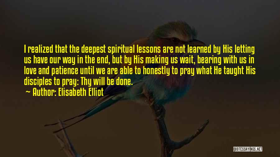 Elisabeth Elliot Quotes: I Realized That The Deepest Spiritual Lessons Are Not Learned By His Letting Us Have Our Way In The End,