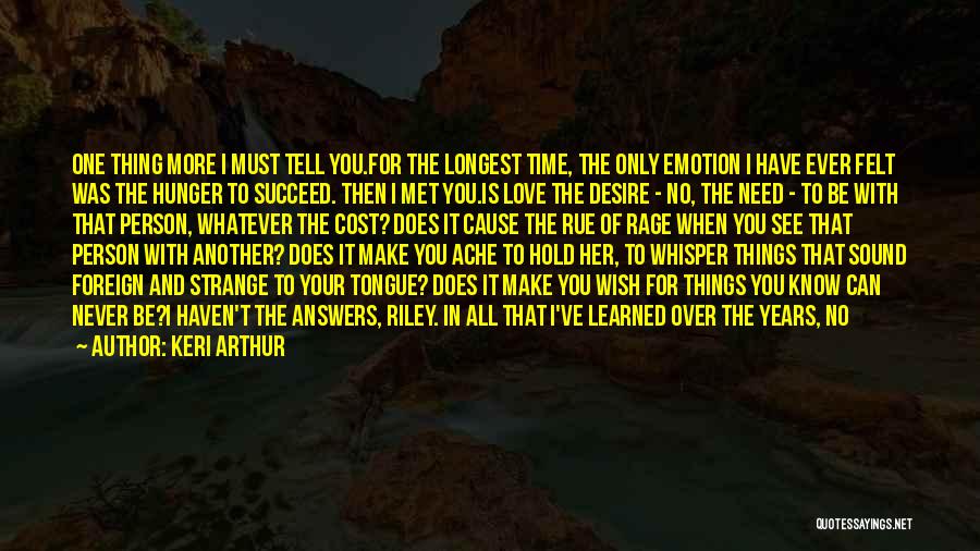 Keri Arthur Quotes: One Thing More I Must Tell You.for The Longest Time, The Only Emotion I Have Ever Felt Was The Hunger