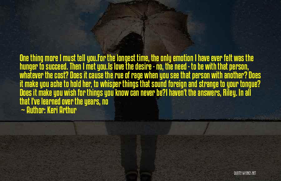 Keri Arthur Quotes: One Thing More I Must Tell You.for The Longest Time, The Only Emotion I Have Ever Felt Was The Hunger