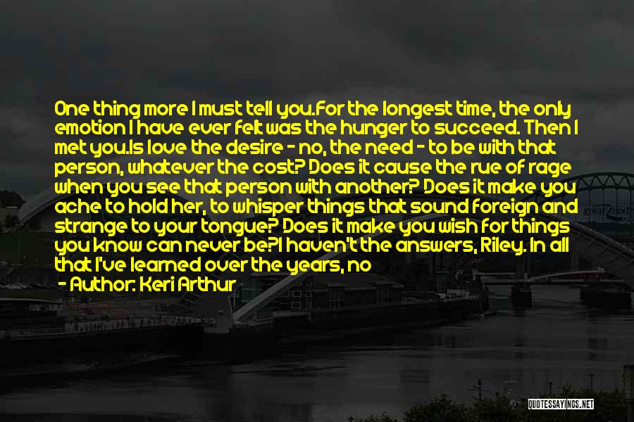 Keri Arthur Quotes: One Thing More I Must Tell You.for The Longest Time, The Only Emotion I Have Ever Felt Was The Hunger