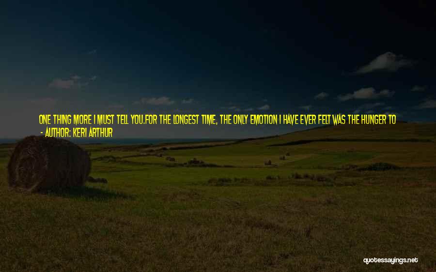 Keri Arthur Quotes: One Thing More I Must Tell You.for The Longest Time, The Only Emotion I Have Ever Felt Was The Hunger