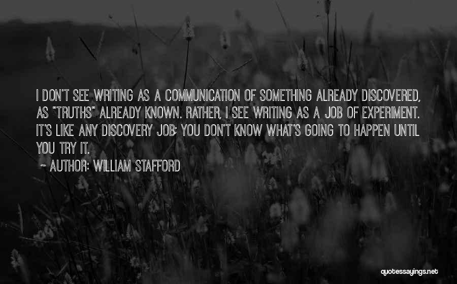 William Stafford Quotes: I Don't See Writing As A Communication Of Something Already Discovered, As Truths Already Known. Rather, I See Writing As