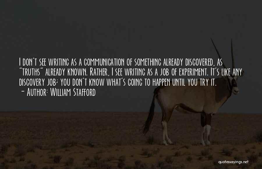 William Stafford Quotes: I Don't See Writing As A Communication Of Something Already Discovered, As Truths Already Known. Rather, I See Writing As