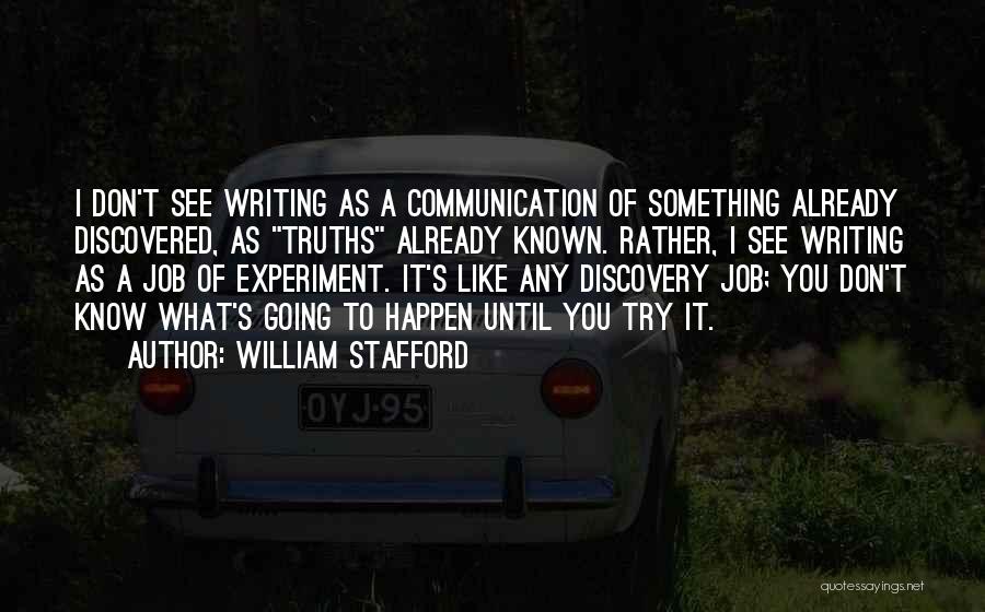 William Stafford Quotes: I Don't See Writing As A Communication Of Something Already Discovered, As Truths Already Known. Rather, I See Writing As