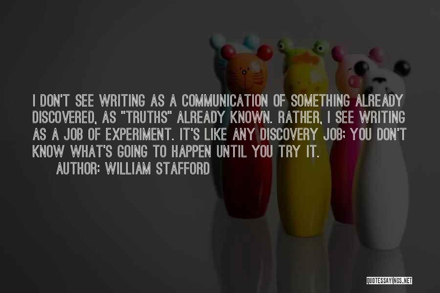 William Stafford Quotes: I Don't See Writing As A Communication Of Something Already Discovered, As Truths Already Known. Rather, I See Writing As