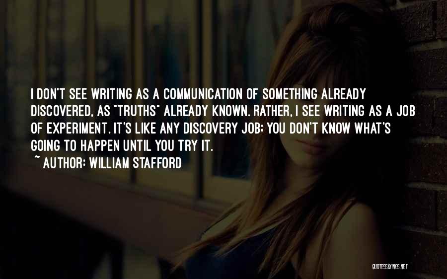 William Stafford Quotes: I Don't See Writing As A Communication Of Something Already Discovered, As Truths Already Known. Rather, I See Writing As