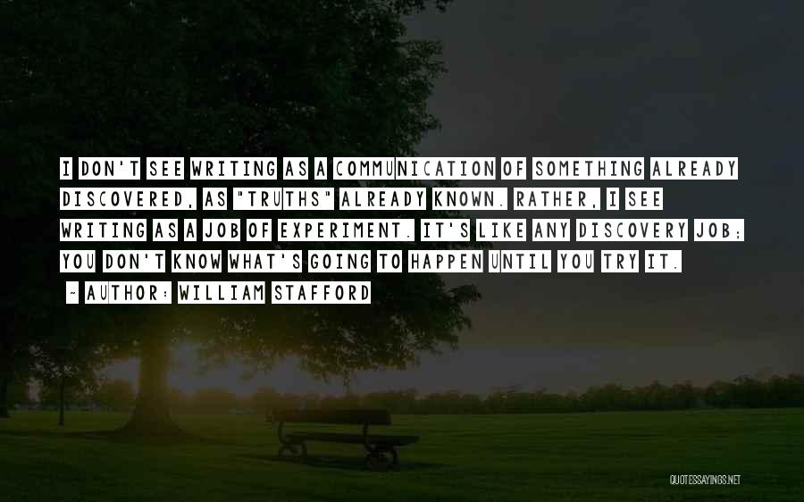 William Stafford Quotes: I Don't See Writing As A Communication Of Something Already Discovered, As Truths Already Known. Rather, I See Writing As