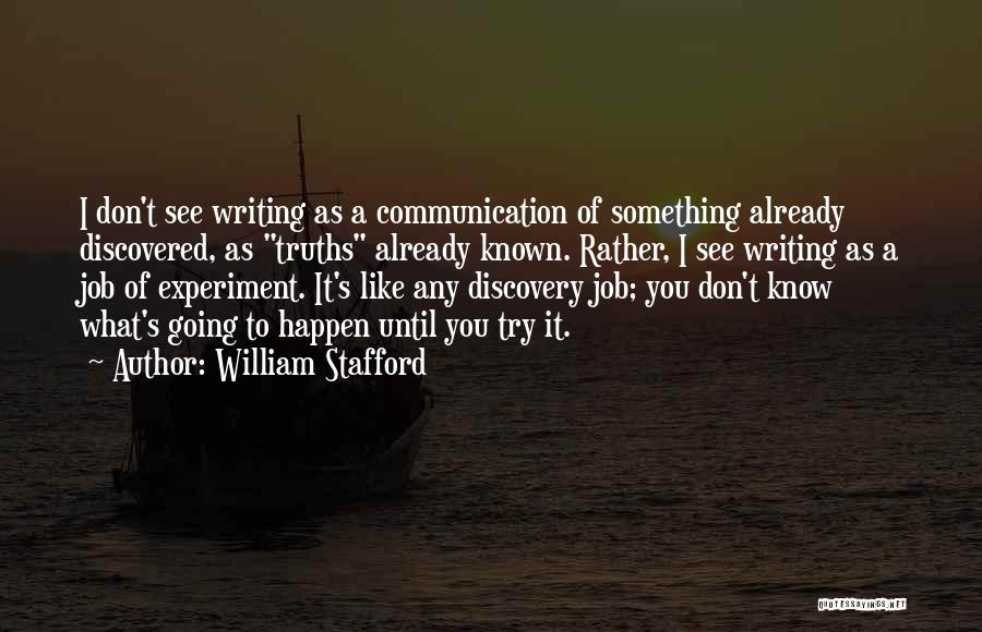 William Stafford Quotes: I Don't See Writing As A Communication Of Something Already Discovered, As Truths Already Known. Rather, I See Writing As