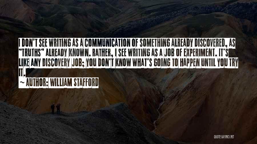 William Stafford Quotes: I Don't See Writing As A Communication Of Something Already Discovered, As Truths Already Known. Rather, I See Writing As