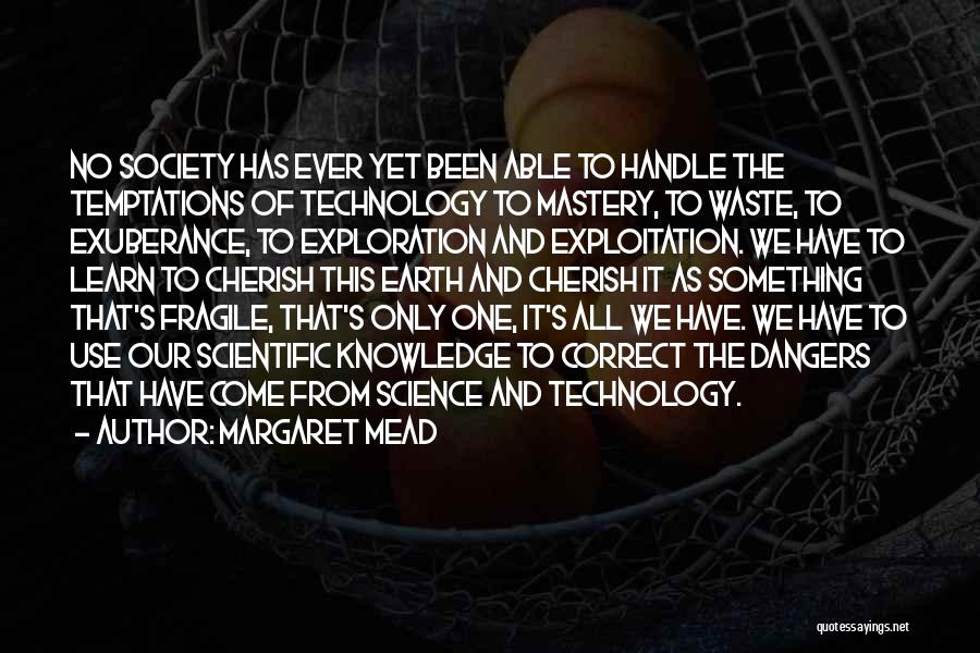 Margaret Mead Quotes: No Society Has Ever Yet Been Able To Handle The Temptations Of Technology To Mastery, To Waste, To Exuberance, To