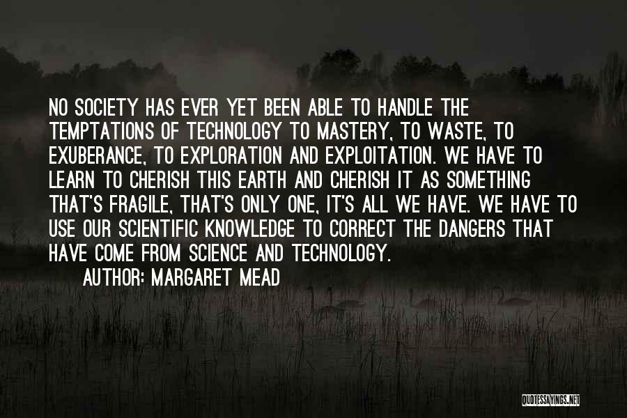 Margaret Mead Quotes: No Society Has Ever Yet Been Able To Handle The Temptations Of Technology To Mastery, To Waste, To Exuberance, To