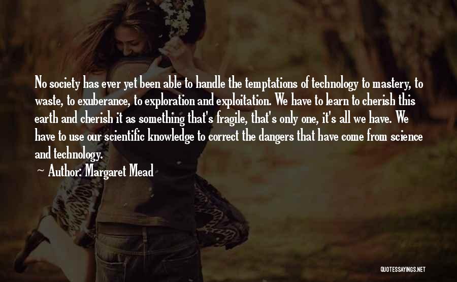 Margaret Mead Quotes: No Society Has Ever Yet Been Able To Handle The Temptations Of Technology To Mastery, To Waste, To Exuberance, To