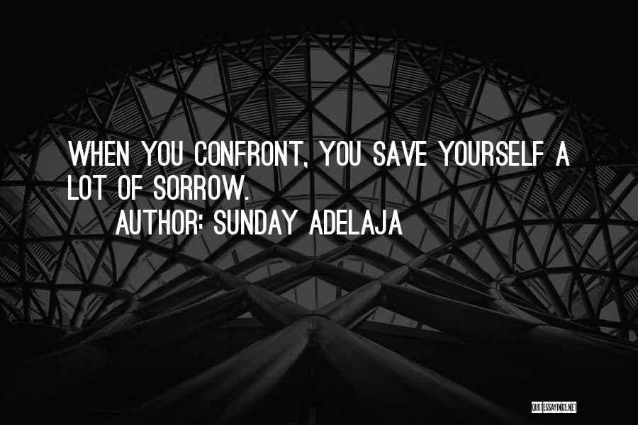 Sunday Adelaja Quotes: When You Confront, You Save Yourself A Lot Of Sorrow.
