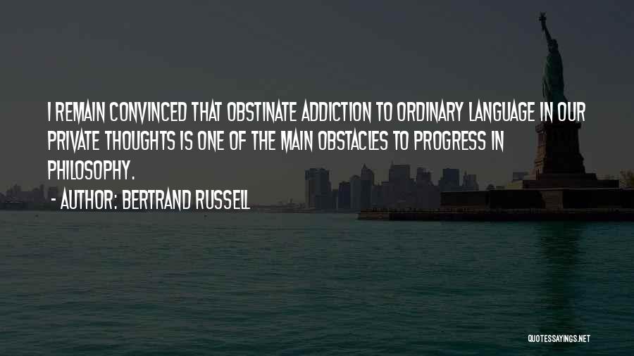 Bertrand Russell Quotes: I Remain Convinced That Obstinate Addiction To Ordinary Language In Our Private Thoughts Is One Of The Main Obstacles To